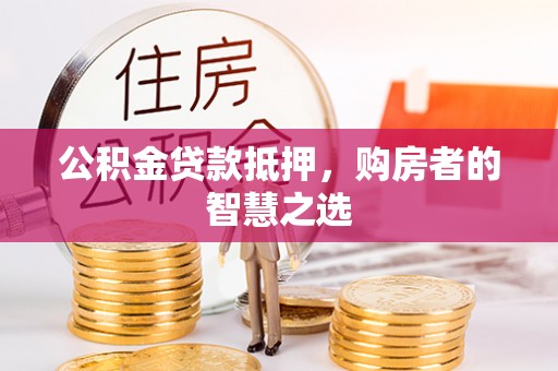 延吉公积金贷款抵押，购房者的智慧之选