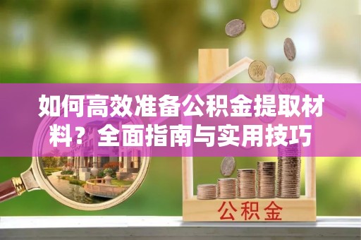 延吉如何高效准备公积金提取材料？全面指南与实用技巧