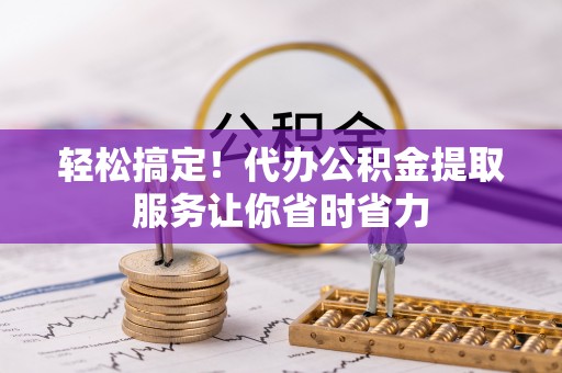 延吉轻松搞定！代办公积金提取服务让你省时省力