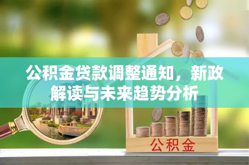 延吉公积金贷款调整通知，新政解读与未来趋势分析