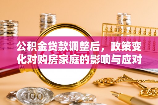 延吉公积金贷款调整后，政策变化对购房家庭的影响与应对策略
