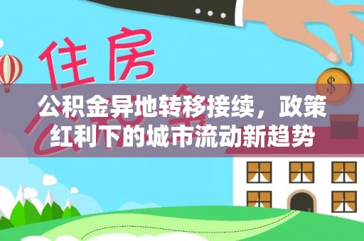延吉公积金异地转移接续，政策红利下的城市流动新趋势