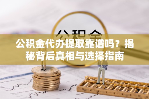 延吉公积金代办提取靠谱吗？揭秘背后真相与选择指南