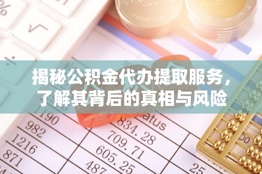 延吉揭秘公积金代办提取服务，了解其背后的真相与风险