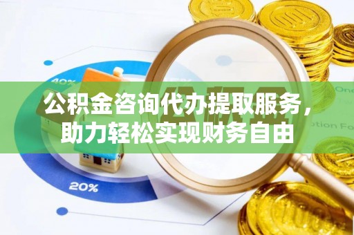 延吉公积金咨询代办提取服务，助力轻松实现财务自由