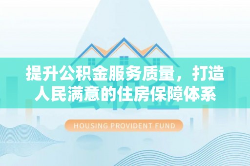 延吉提升公积金服务质量，打造人民满意的住房保障体系