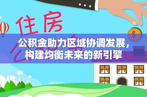 延吉公积金助力区域协调发展，构建均衡未来的新引擎