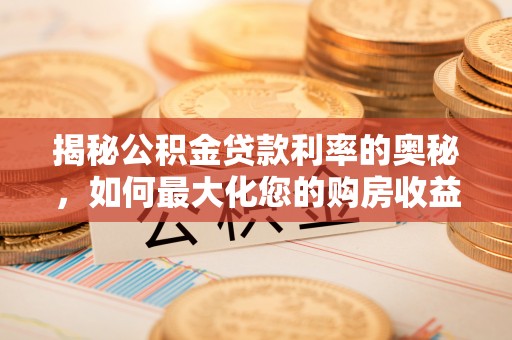 延吉揭秘公积金贷款利率的奥秘，如何最大化您的购房收益