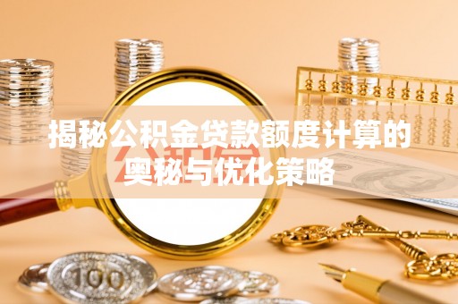 延吉揭秘公积金贷款额度计算的奥秘与优化策略