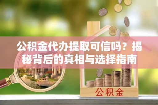 延吉公积金代办提取可信吗？揭秘背后的真相与选择指南
