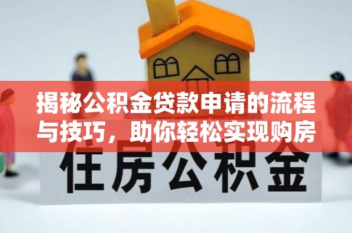 延吉揭秘公积金贷款申请的流程与技巧，助你轻松实现购房梦