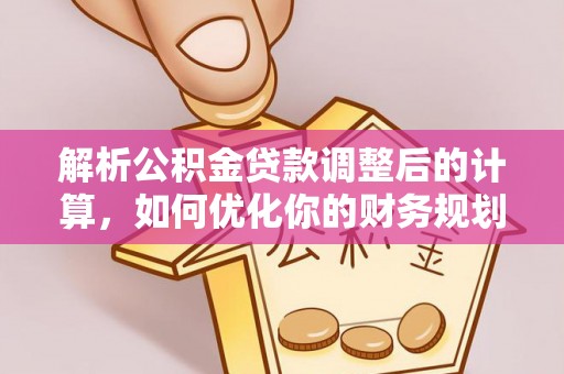 延吉解析公积金贷款调整后的计算，如何优化你的财务规划