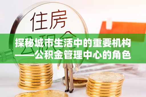 延吉探秘城市生活中的重要机构——公积金管理中心的角色与意义